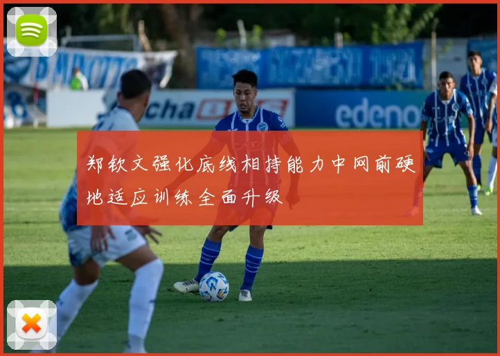 郑钦文强化底线相持能力中网前硬地适应训练全面升级